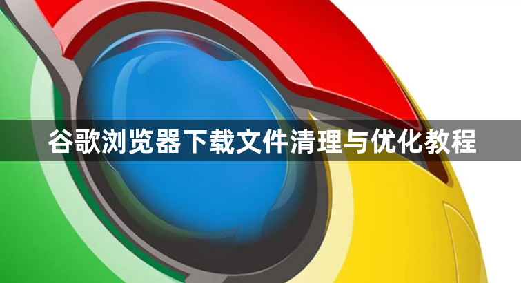 谷歌浏览器下载文件清理与优化教程1