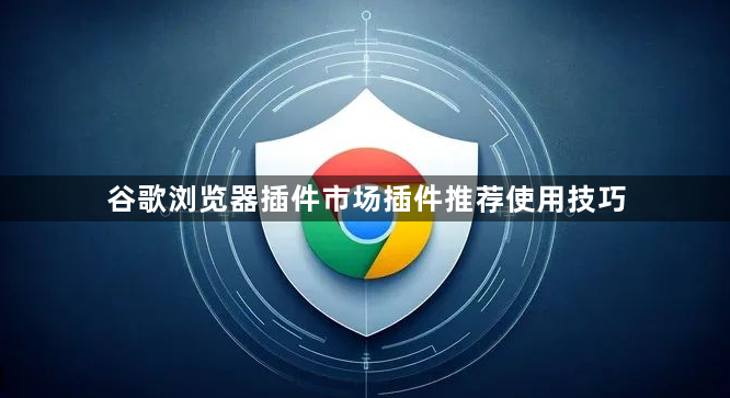 谷歌浏览器插件市场插件推荐使用技巧1