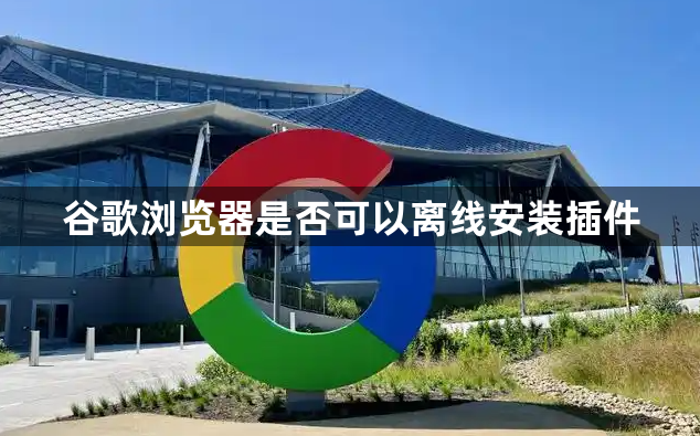 谷歌浏览器是否可以离线安装插件1