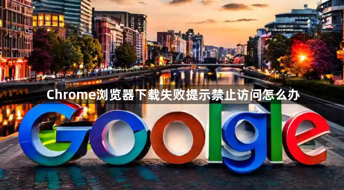 Chrome浏览器下载失败提示禁止访问怎么办1