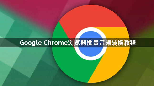 Google Chrome浏览器批量音频转换教程1