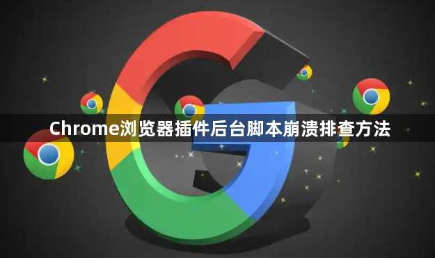 Chrome浏览器插件后台脚本崩溃排查方法1