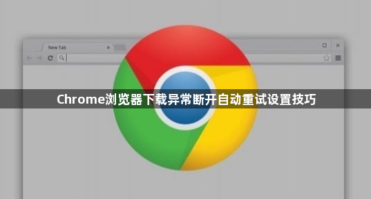 Chrome浏览器下载异常断开自动重试设置技巧1