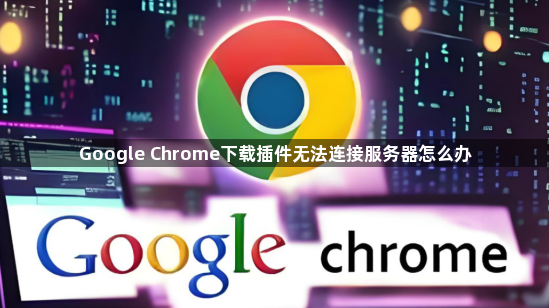 Google Chrome下载插件无法连接服务器怎么办1
