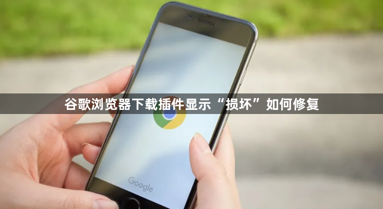 谷歌浏览器下载插件显示“损坏”如何修复1