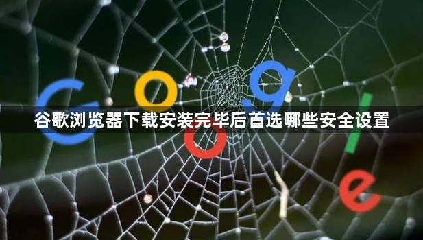 谷歌浏览器下载安装完毕后首选哪些安全设置1
