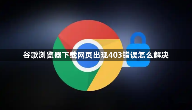 谷歌浏览器下载网页出现403错误怎么解决1
