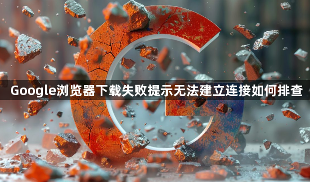 Google浏览器下载失败提示无法建立连接如何排查1
