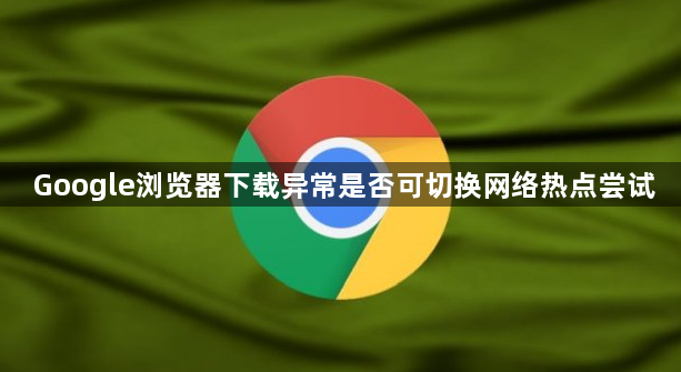 Google浏览器下载异常是否可切换网络热点尝试1