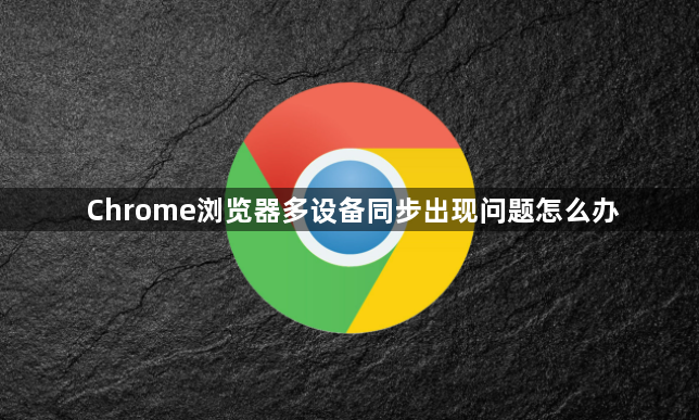 Chrome浏览器多设备同步出现问题怎么办1
