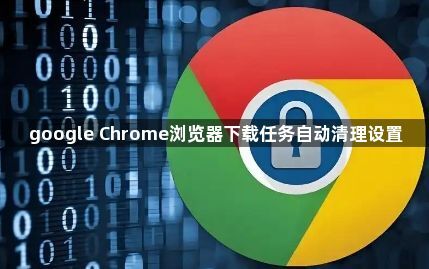 google Chrome浏览器下载任务自动清理设置1