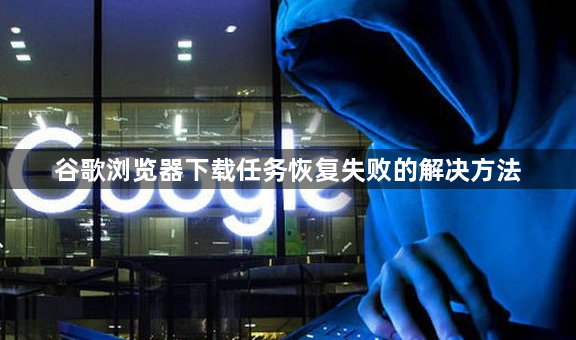 谷歌浏览器下载任务恢复失败的解决方法1
