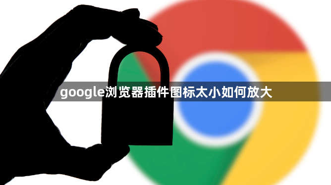 google浏览器插件图标太小如何放大1