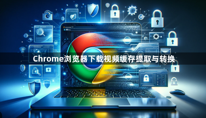 Chrome浏览器下载视频缓存提取与转换1