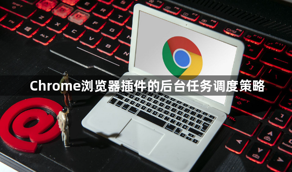 Chrome浏览器插件的后台任务调度策略1