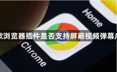 谷歌浏览器插件是否支持屏蔽视频弹幕广告1