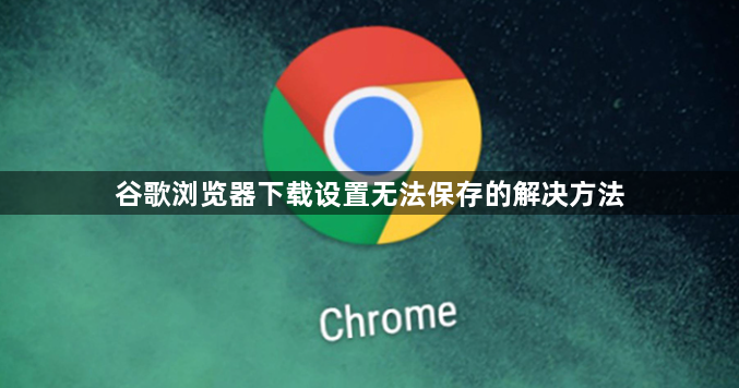 谷歌浏览器下载设置无法保存的解决方法1