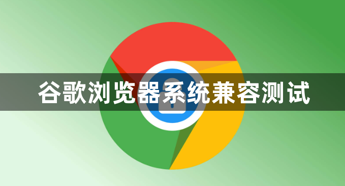 谷歌浏览器系统兼容测试1