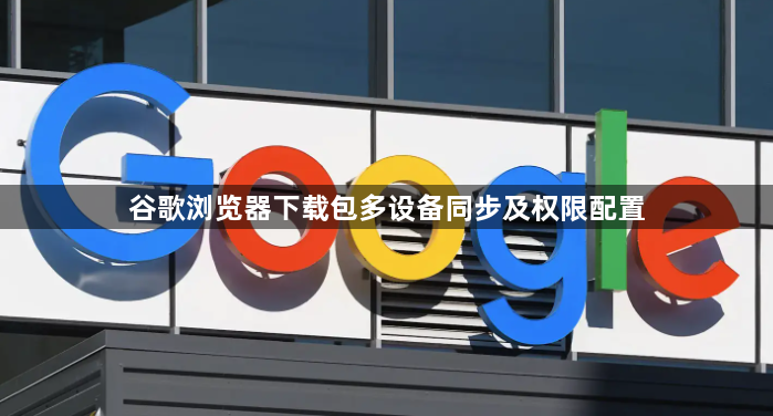 谷歌浏览器下载包多设备同步及权限配置1