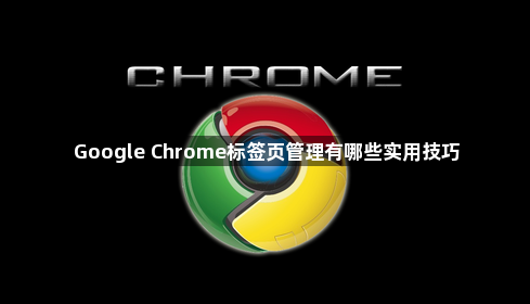 Google Chrome标签页管理有哪些实用技巧1