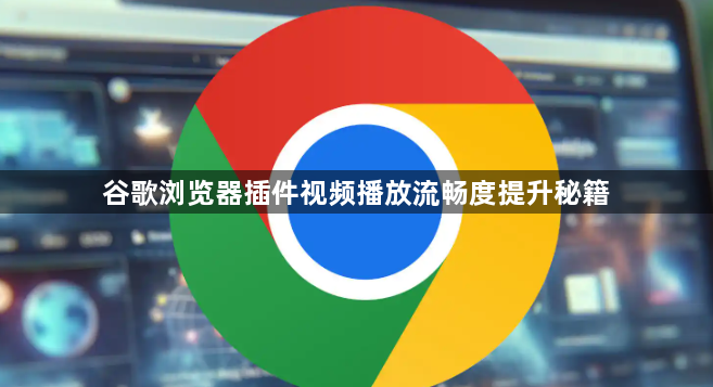 谷歌浏览器插件视频播放流畅度提升秘籍1