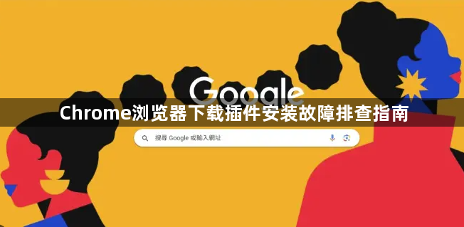 Chrome浏览器下载插件安装故障排查指南1
