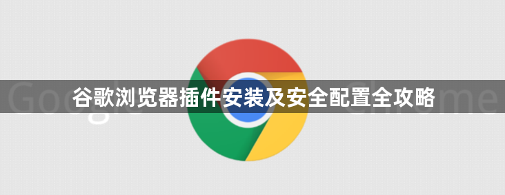 谷歌浏览器插件安装及安全配置全攻略1