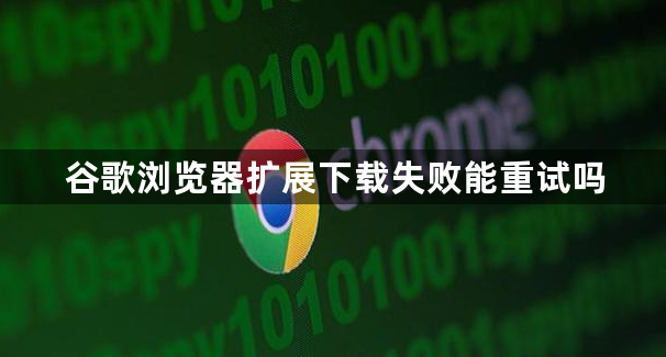谷歌浏览器扩展下载失败能重试吗1