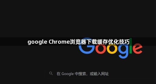 google Chrome浏览器下载缓存优化技巧1