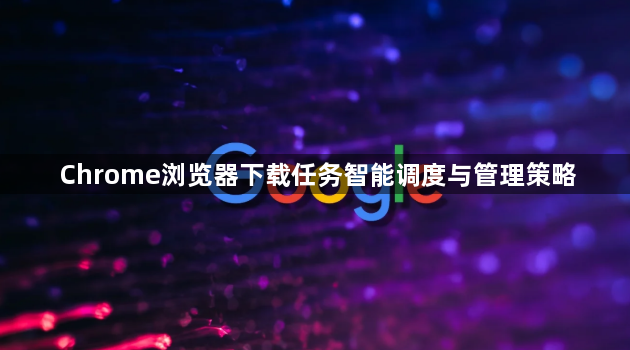 Chrome浏览器下载任务智能调度与管理策略1