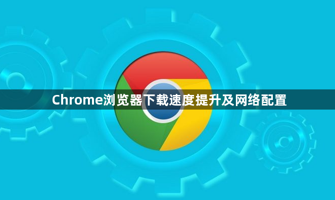 Chrome浏览器下载速度提升及网络配置1
