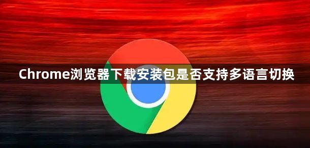 Chrome浏览器下载安装包是否支持多语言切换1
