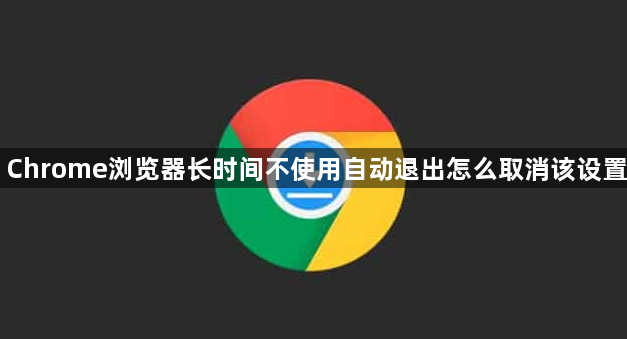 Chrome浏览器长时间不使用自动退出怎么取消该设置1