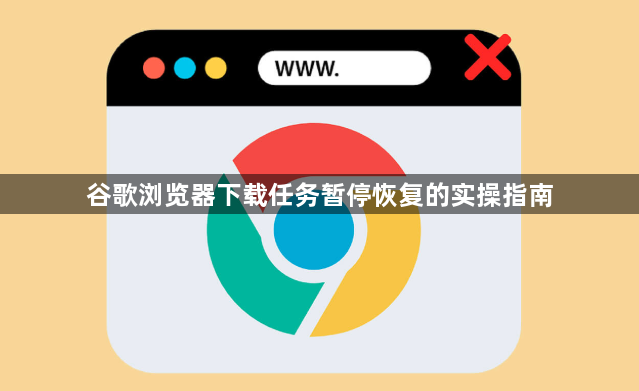 谷歌浏览器下载任务暂停恢复的实操指南1