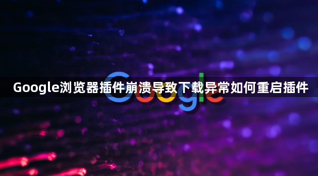Google浏览器插件崩溃导致下载异常如何重启插件1