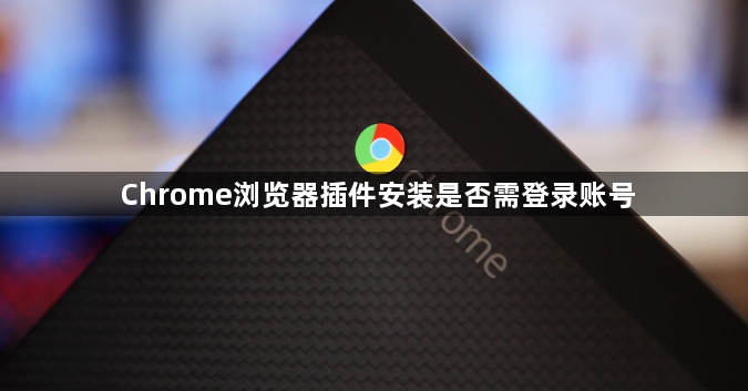 Chrome浏览器插件安装是否需登录账号1
