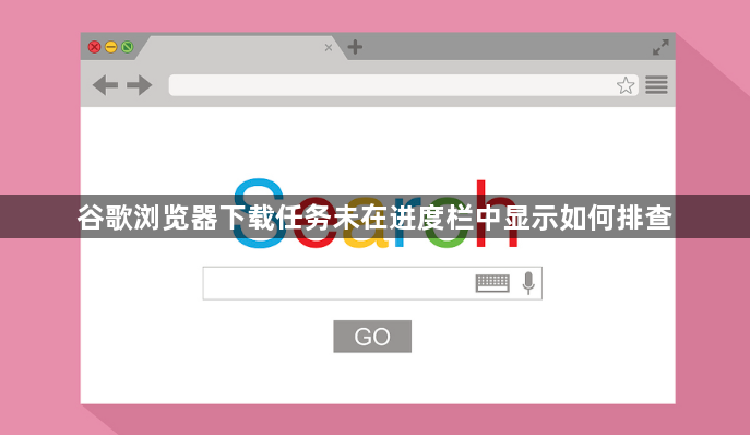 谷歌浏览器下载任务未在进度栏中显示如何排查1