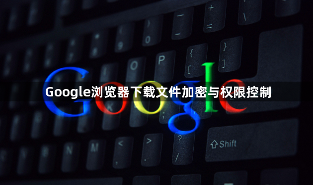 Google浏览器下载文件加密与权限控制1