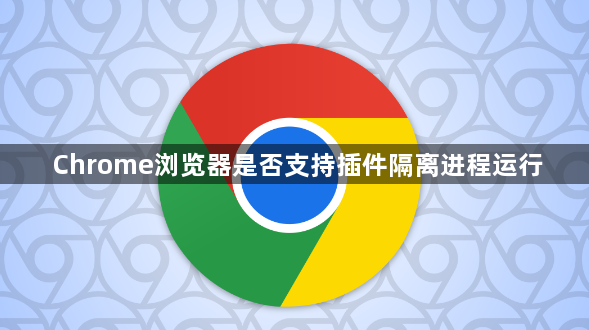 Chrome浏览器是否支持插件隔离进程运行1