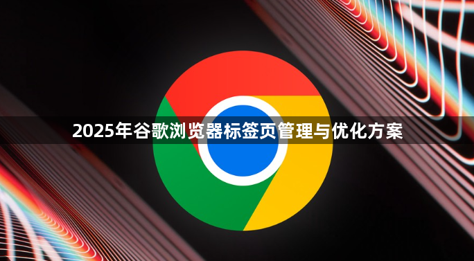 2025年谷歌浏览器标签页管理与优化方案1