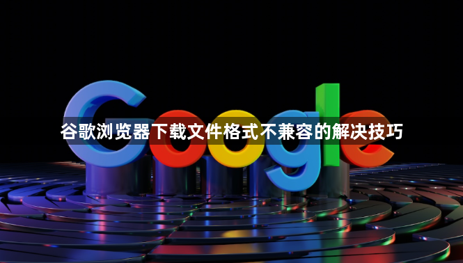谷歌浏览器下载文件格式不兼容的解决技巧1