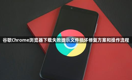 谷歌Chrome浏览器下载失败提示文件损坏修复方案和操作流程1