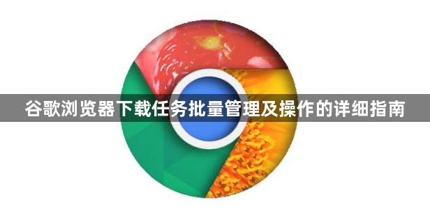 谷歌浏览器下载任务批量管理及操作的详细指南1