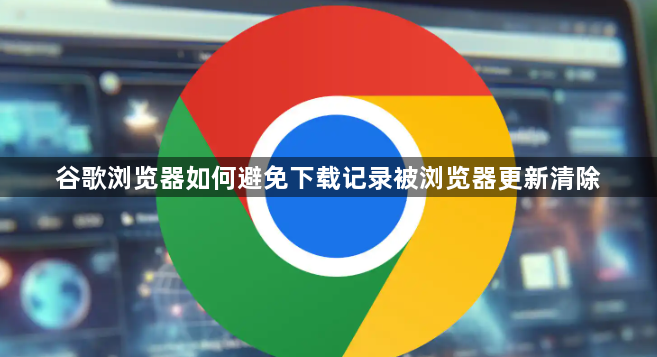 谷歌浏览器如何避免下载记录被浏览器更新清除1