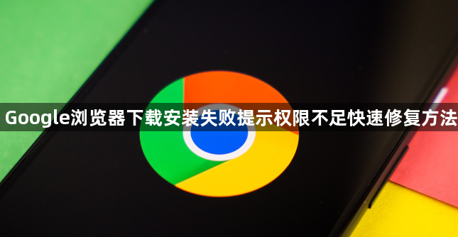 Google浏览器下载安装失败提示权限不足快速修复方法1