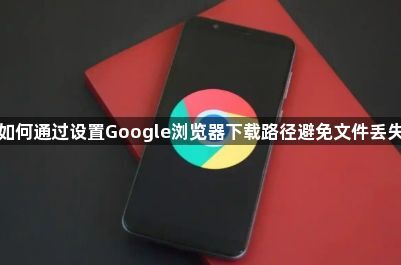 如何通过设置Google浏览器下载路径避免文件丢失1