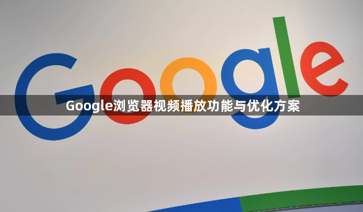 Google浏览器视频播放功能与优化方案1
