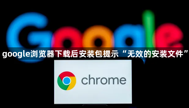 google浏览器下载后安装包提示“无效的安装文件”1