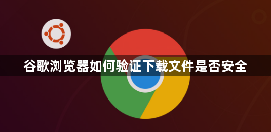 谷歌浏览器如何验证下载文件是否安全1