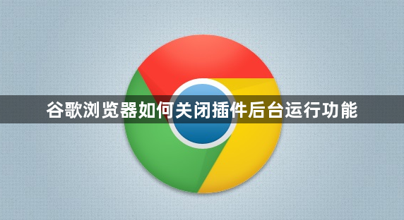 谷歌浏览器如何关闭插件后台运行功能1